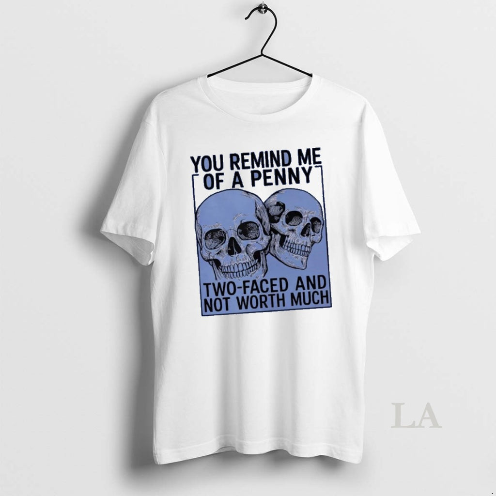 Original Skulls You Remind Me Of A Penny Two Faced And Not Worth Much
