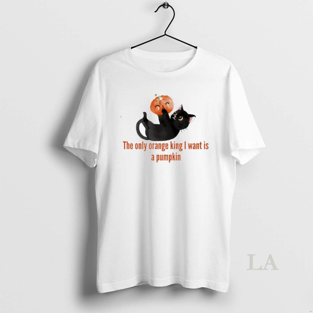 Original The Only Orange King I Want Is A Pumpkin