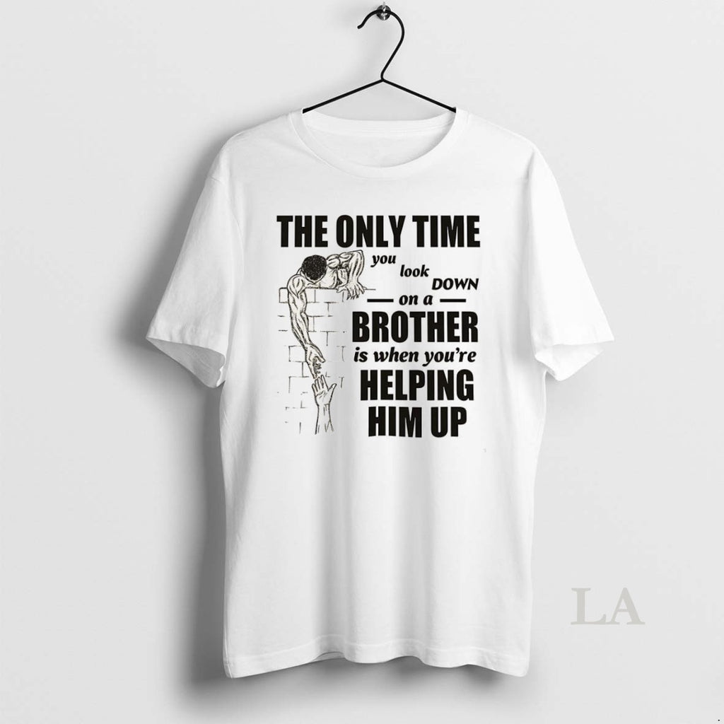 Original The Only Time You Look On A Down Brother Is When Youre Helping Him