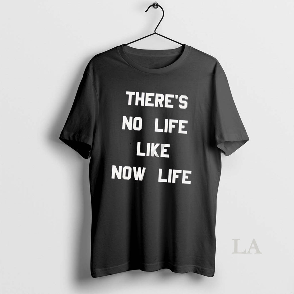 Original Theres No Life Like Now Life