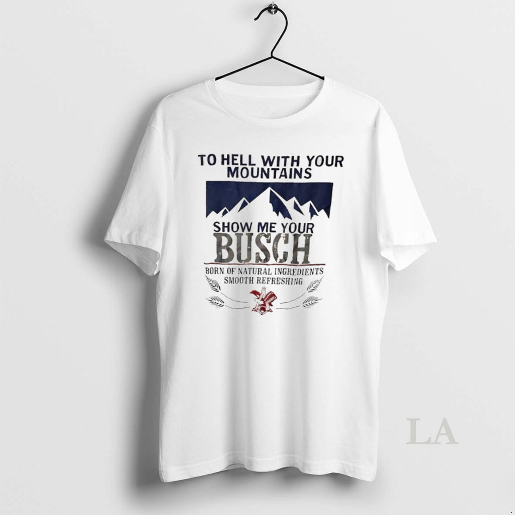 Original To Hell With Your Mountains Show Me Your Busch Born Of Natural Ingredients Smooth