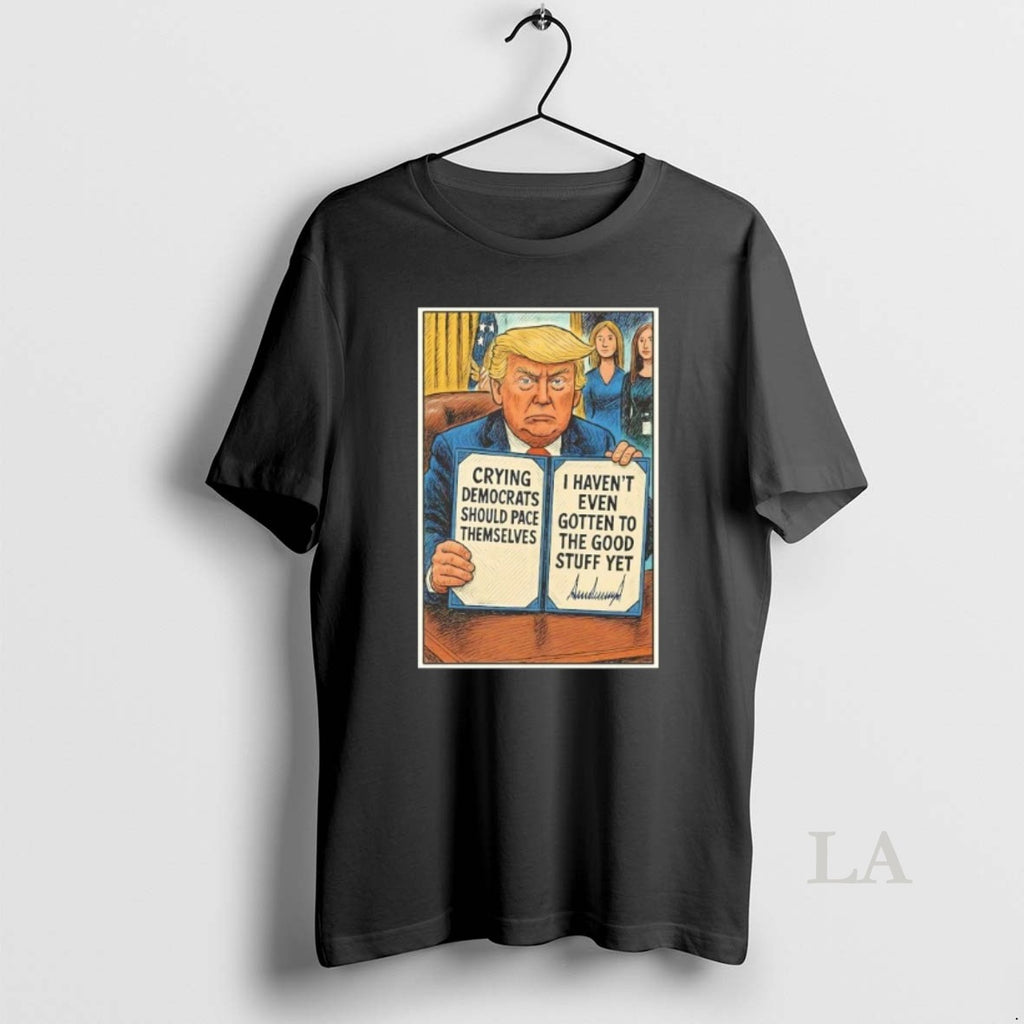 Original Trump Crying Democrats Should Pace Themselves I Havent Gotten Good Stuff Yet