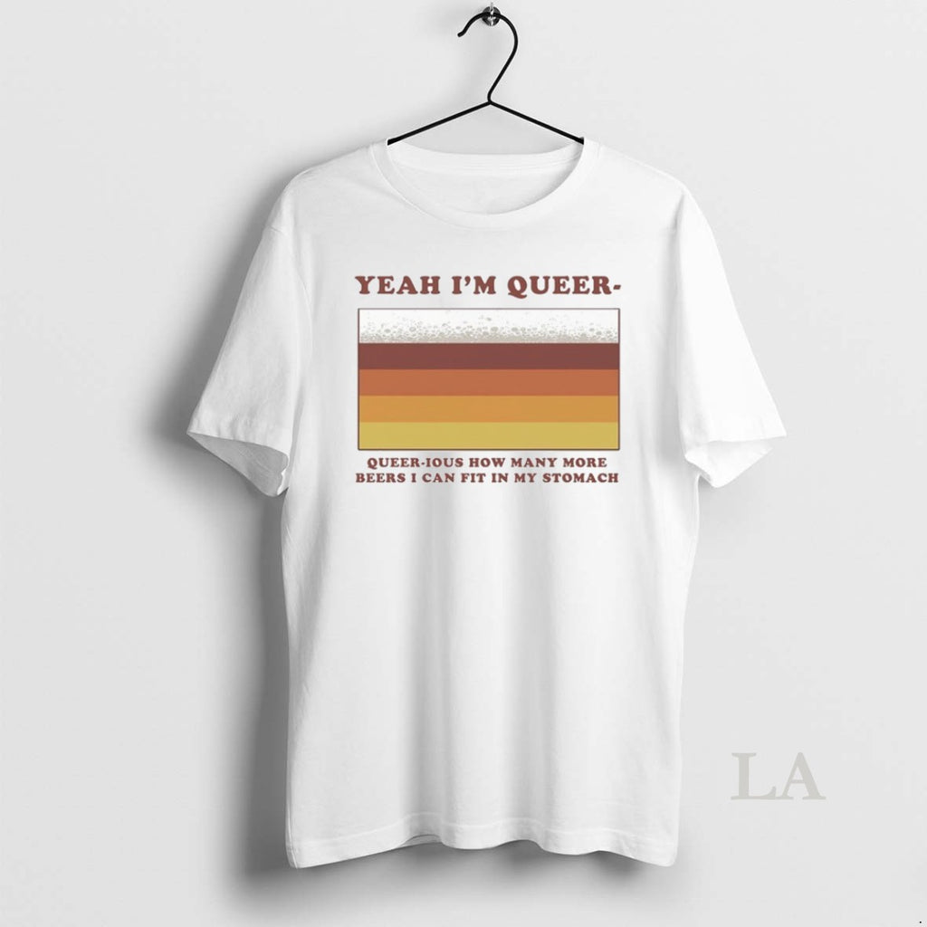Original Yeah Im Queer Queer Ious How Many More Beers I Can Fit In My