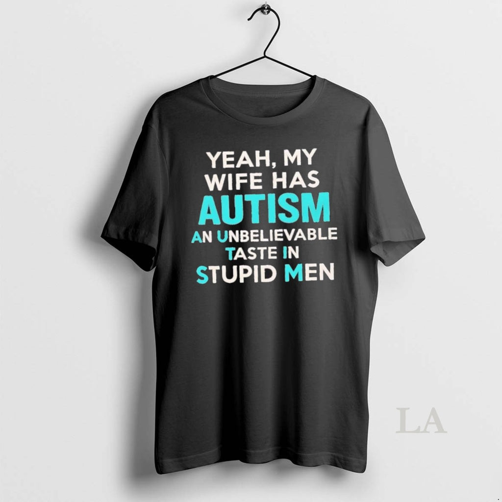 Original Yeah My Wife Has Autism An Unbelievable Taste In Stupid Men