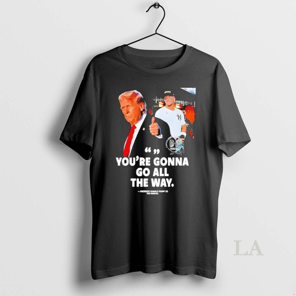 Original Youre Gonna Go All The Way Trump To The Yankees