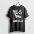 Original Sorry I Cant I Have Plans With My Miniature Schnauzer Awesome