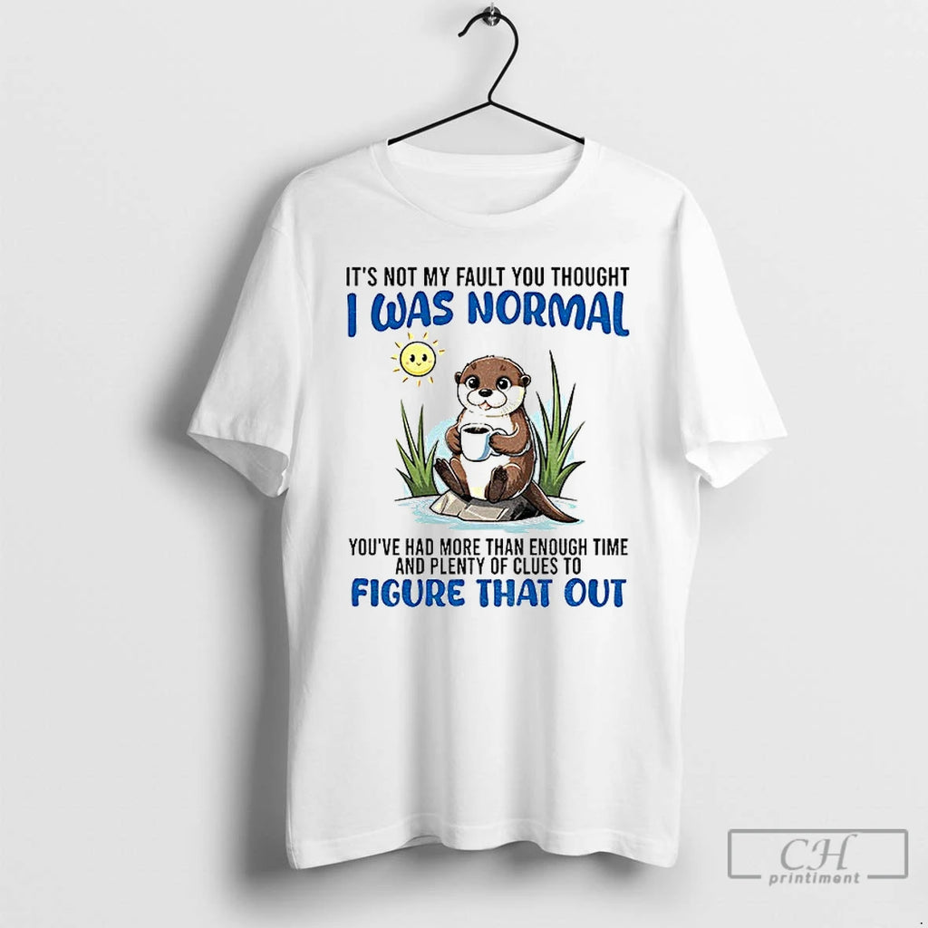 Otter Its Not My Fault You Thought I Was Normal Youve Had More Than Enough