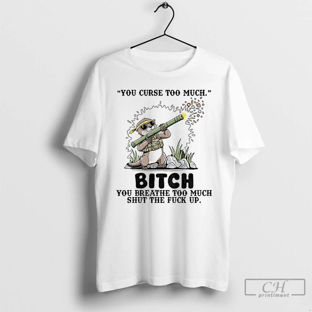 Otter You Curse Too Much Bitch You Breathe Too Much Shut The Fuck You