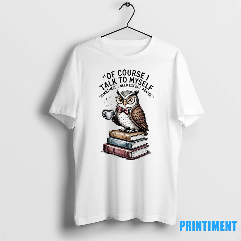 Owl Of Course I Talk To Myself Sometimes I Need Expert Advice Tshirts Sweater