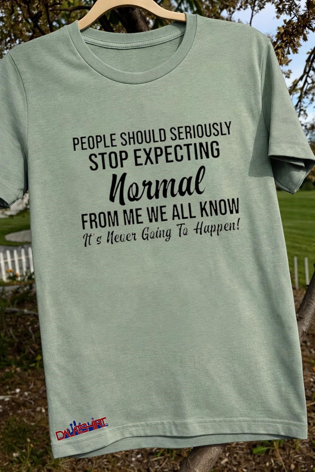 People Should Seriously Stop Expecting Normal From Me Shirt