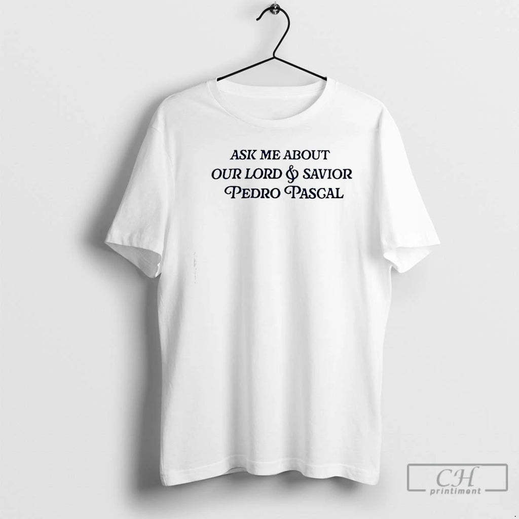 Premium Ask Me About Our Lord Savior Pedro Pascal T Shirts