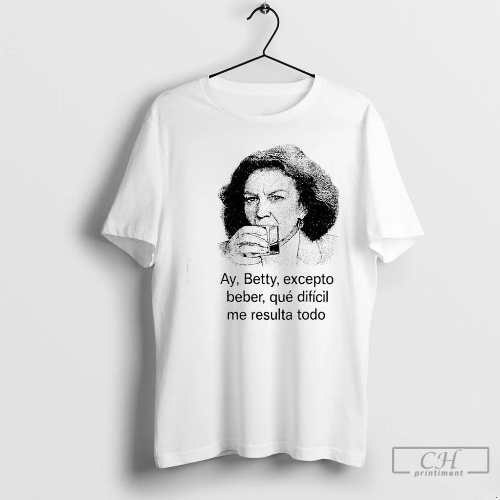 Premium Ay Betty Excepto Beber Que Dificil Me Resulta Todo T Shirts