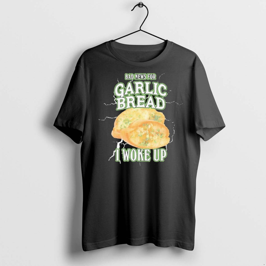 Premium Bad News For Garlic Bread I Woke Up T Shirts