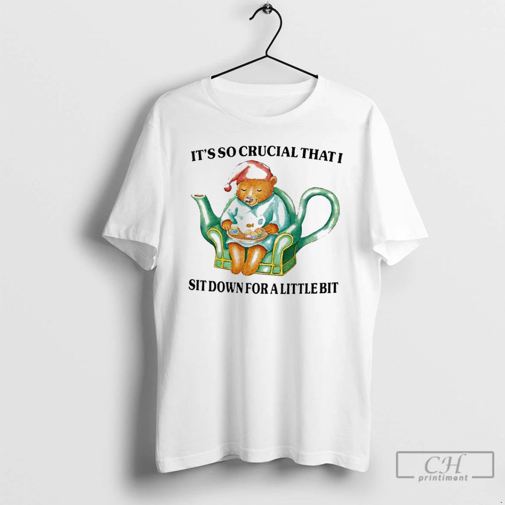 Premium Bear Its So Crucial That I Sit Down For A Little Bit T Shirts