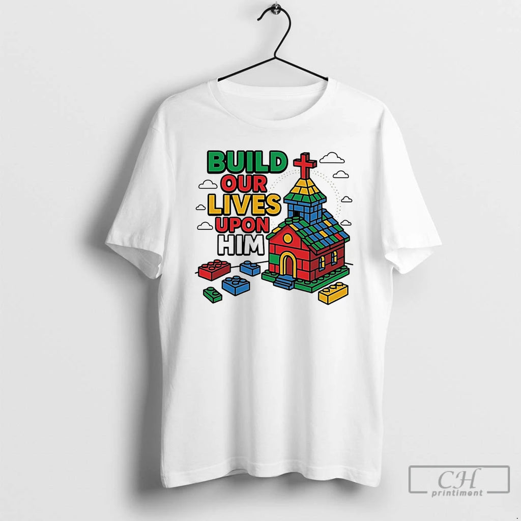 Premium Build Our Lives Upon Him T Shirts