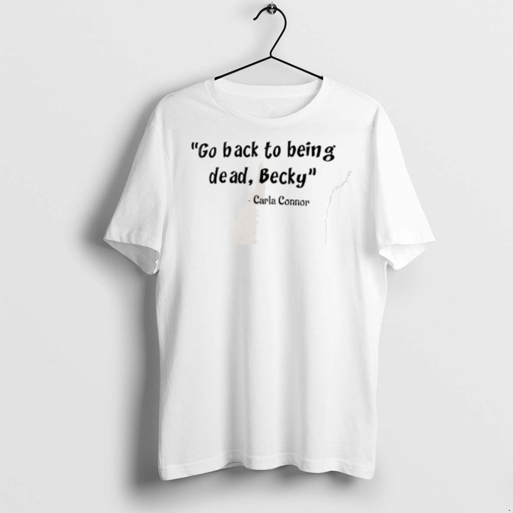 Premium Carla Connor Go Back To Being Dead Becky T Shirts