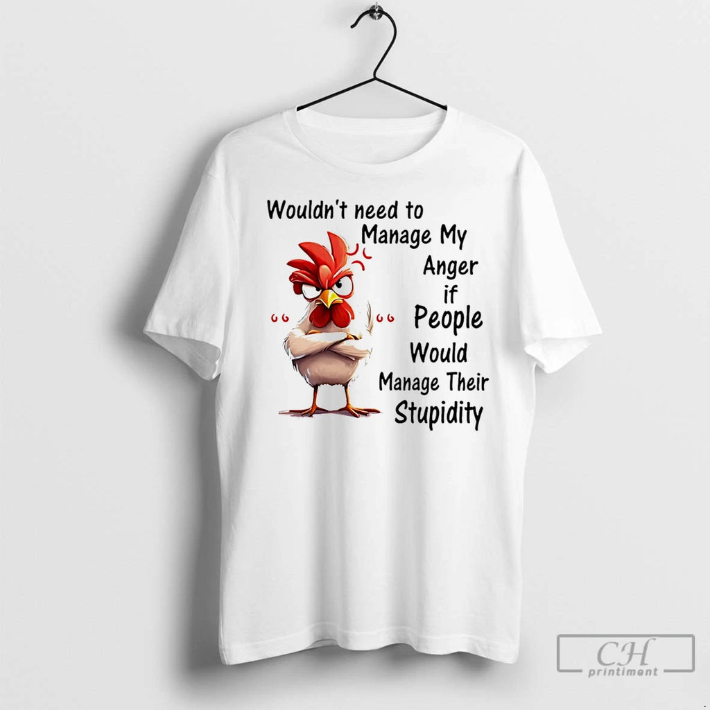 Premium Chicken Wouldnt Need To Manage My Anger If People Would Manage Their Stupidity