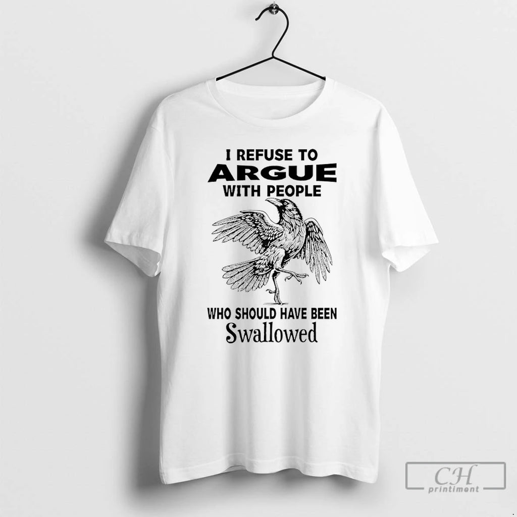 Premium Crow I Refuse To Argue With People Who Should Have Been Swallowed T Shirts