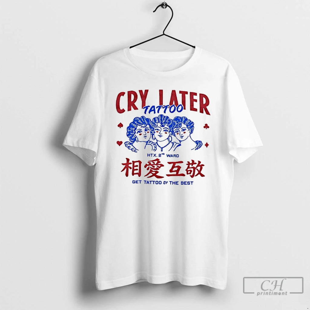 Premium Cry Later Tattoo Htx 2nd Ward Get Tattoo By The Best T Shirts