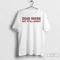 Premium Dead Inside But Still Horny T Shirts