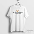 Premium Do You Think Its Forever Ornaments T Shirts