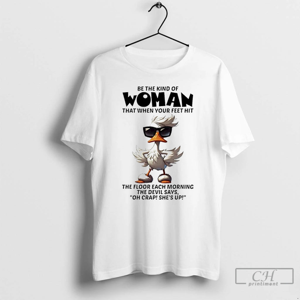 Premium Duck Be The Kind Of Woman That When Your Feet Hit The Floor Each