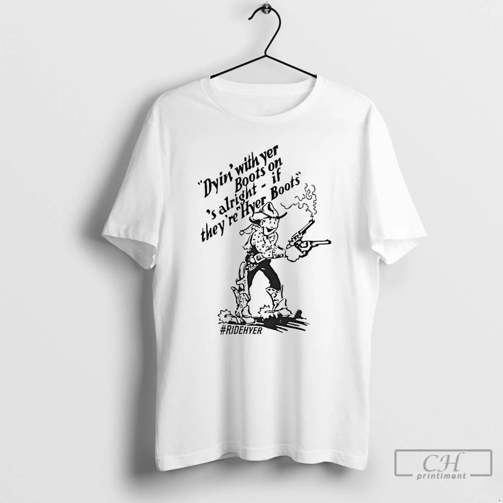 Premium Dying With Yer Boots On Alright If Theyre Hyer Boots Ridehyer T Shirts