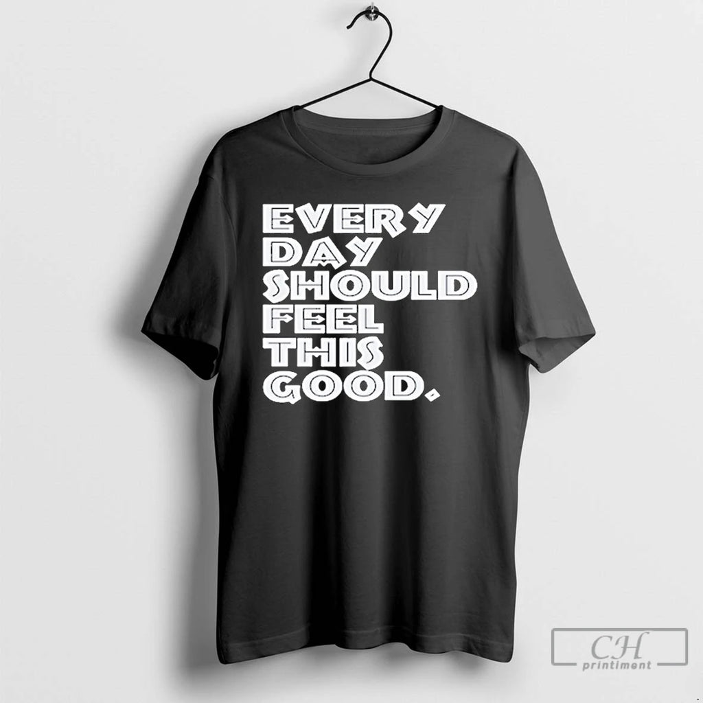 Premium Every Day Should Feel This Good T Shirts