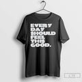 Premium Every Day Should Feel This Good T Shirts