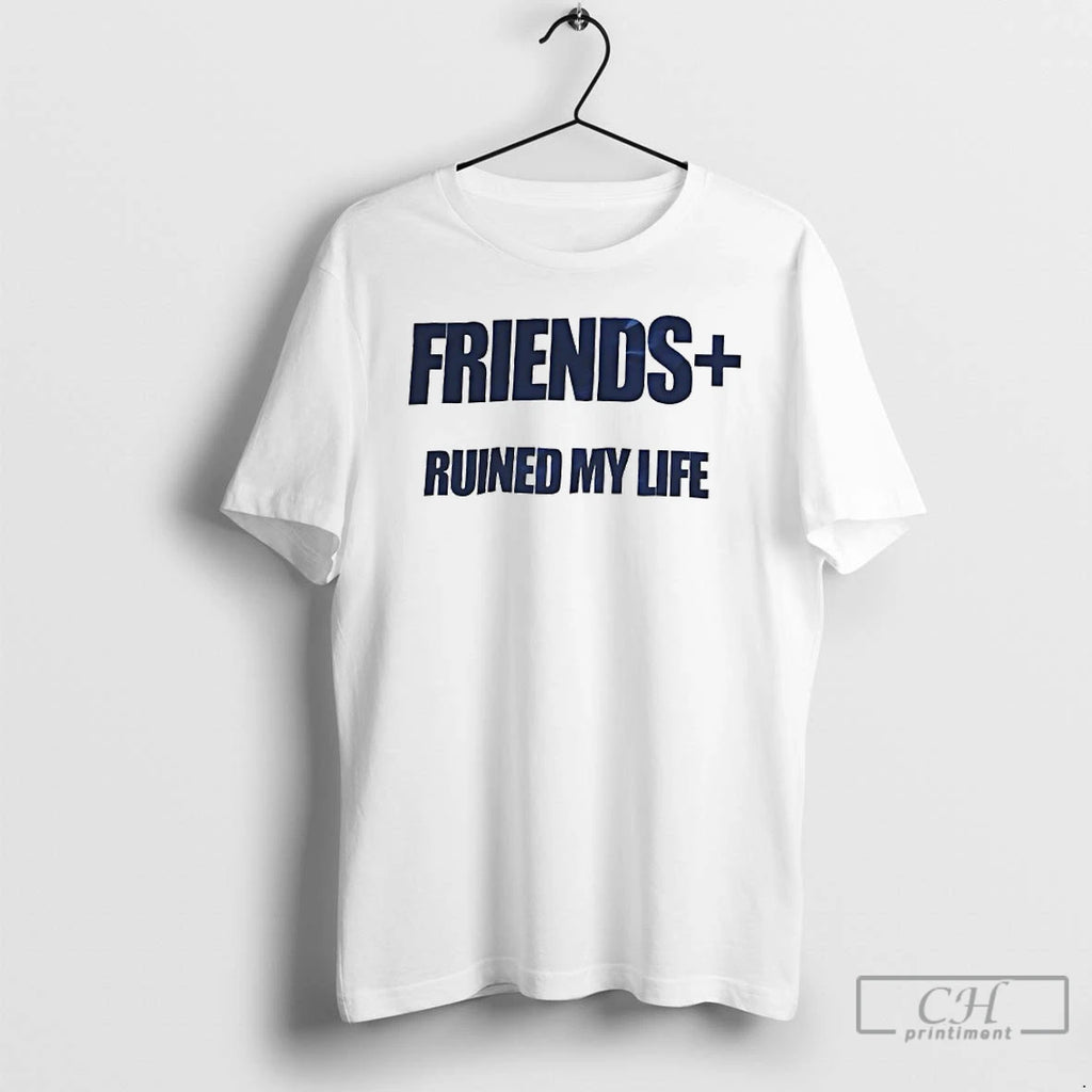 Premium Friends Ruined My Life T Shirts