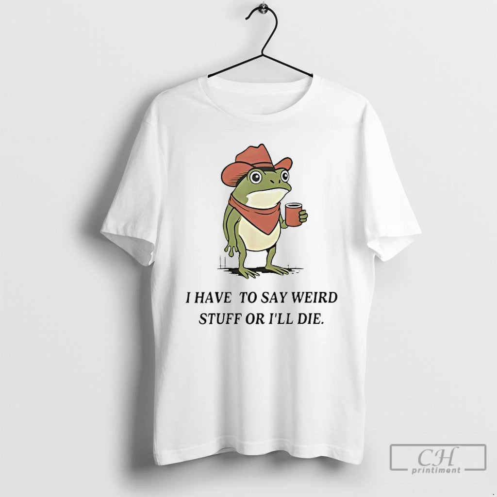 Premium Frog Cowboy Meme I Have To Say Weird Stuff Or Ill Die T Shirts