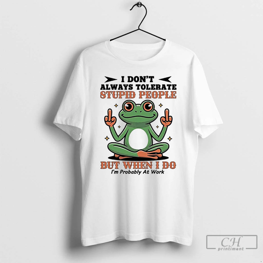 Premium Frog I Dont Always Tolerate Stupid People But When I Do Im Probably At