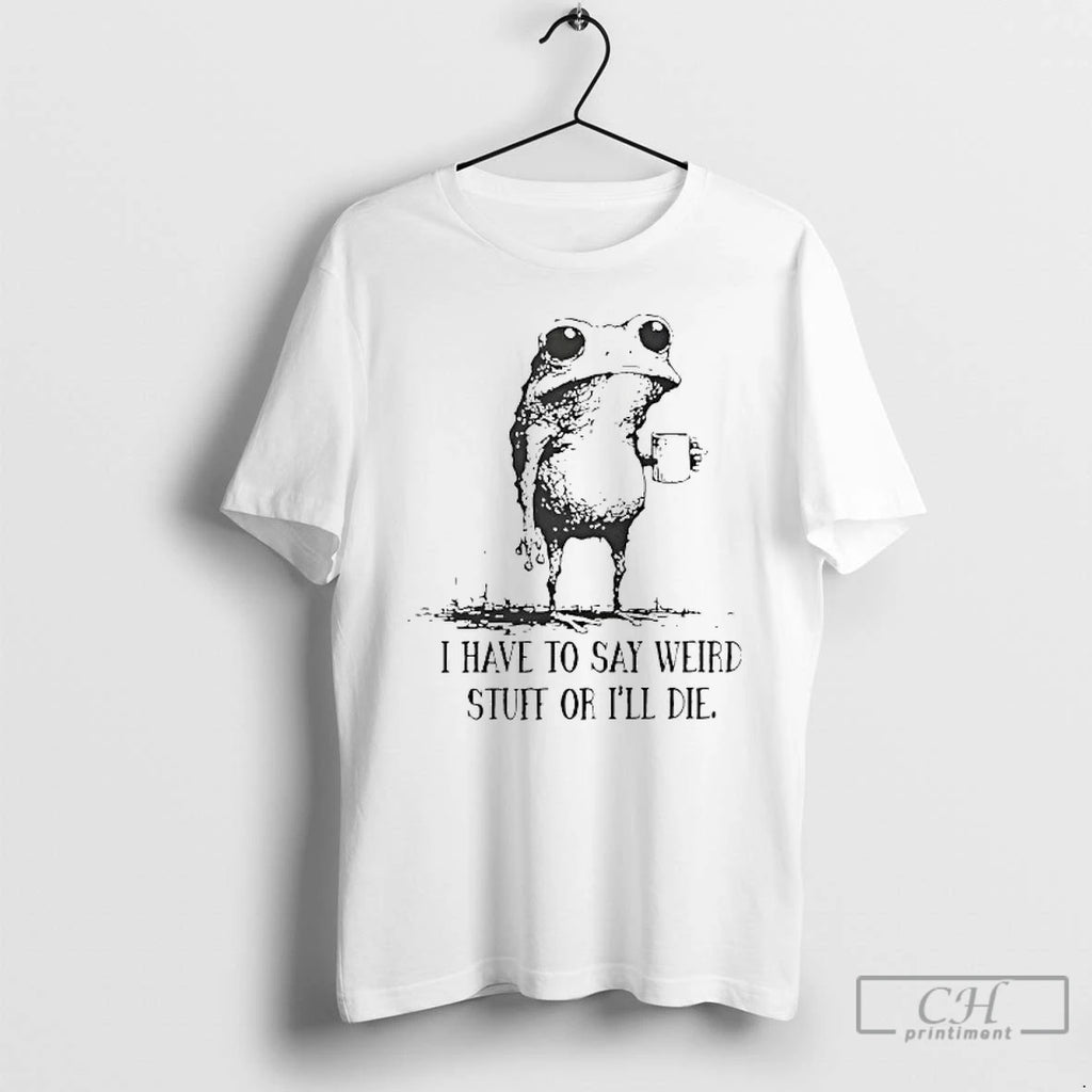 Premium Frog I Have To Say Weird Stuff Or Ill Die T Shirts