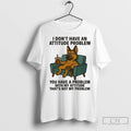Premium German Shepherd I Dont Have An Attitude Problem You Have A Problem With My