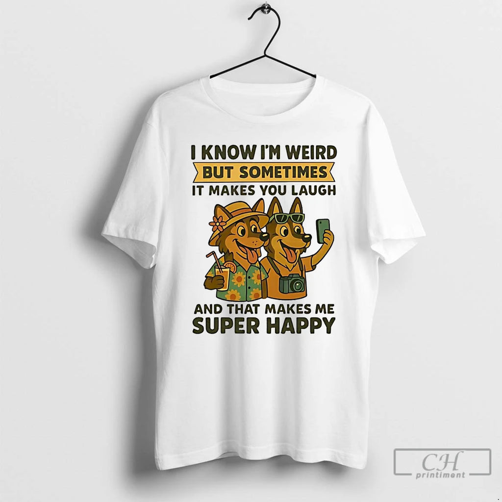 Premium German Shepherd I Know Im Weird But Sometimes It Makes You Laugh Super Happy