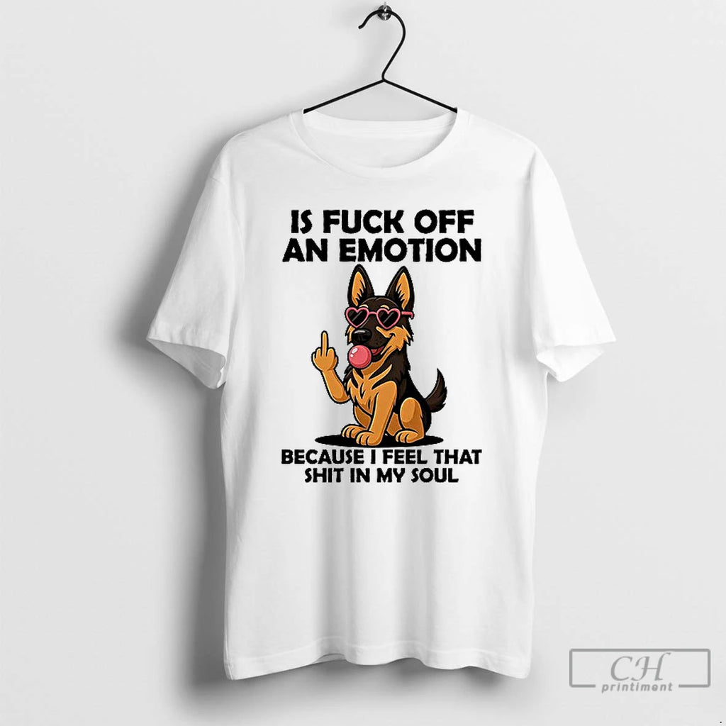 Premium German Shepherd Is Fuck Off An Emotion Because I Feel That Shit In My