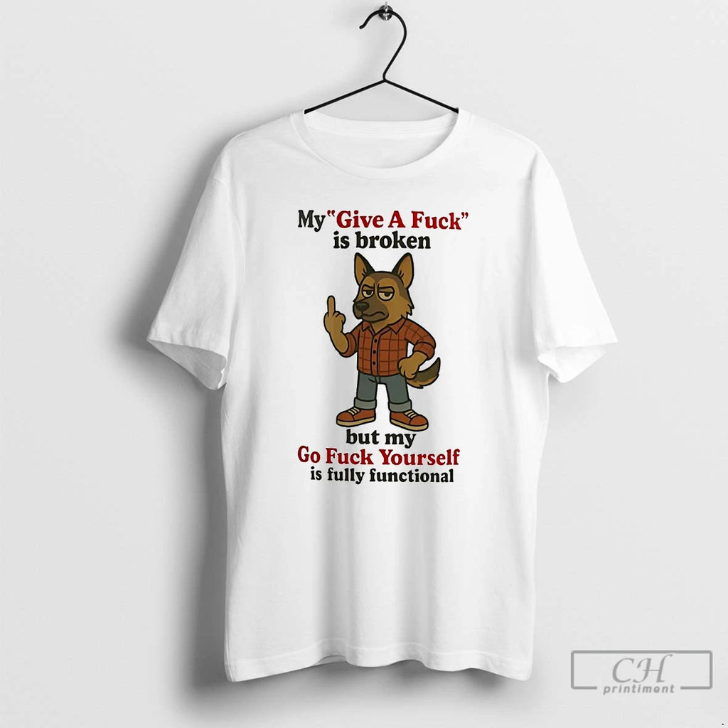 Premium German Shepherd My Give A Fuck Is Broken But My Go Fuck Yourself Is