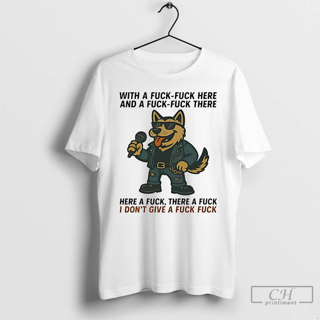 Premium German Shepherd Singing Here A Fuck There A Fuck Idgaf T Shirts