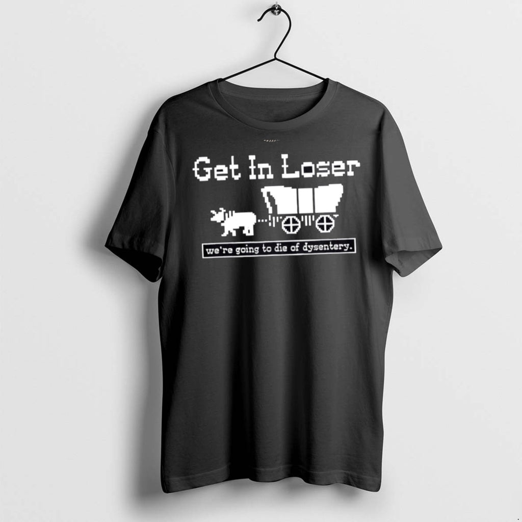 Premium Get In Loser Were Going To Die Of Dysentery History Sarcastic T Shirts