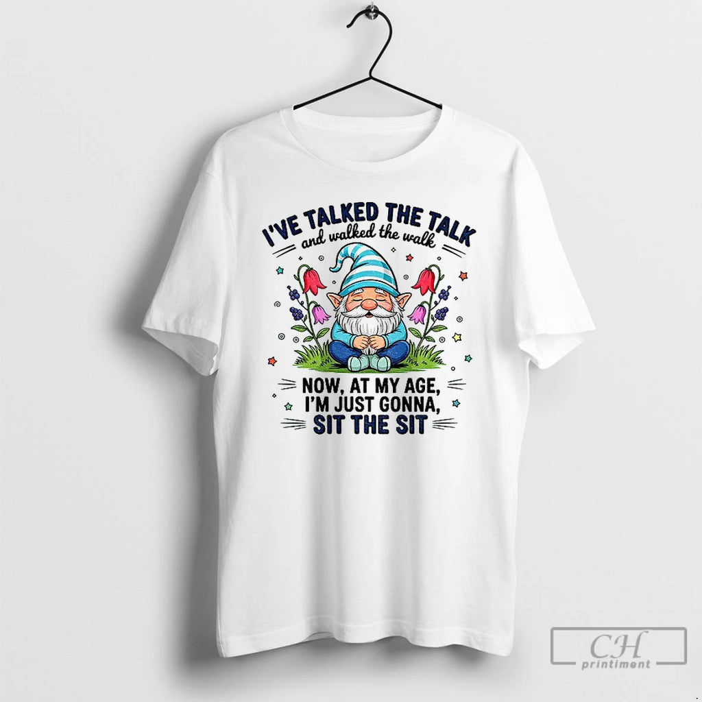 Premium Gnome Ive Talked The Talk And Walked The Walk Now At My Age Im
