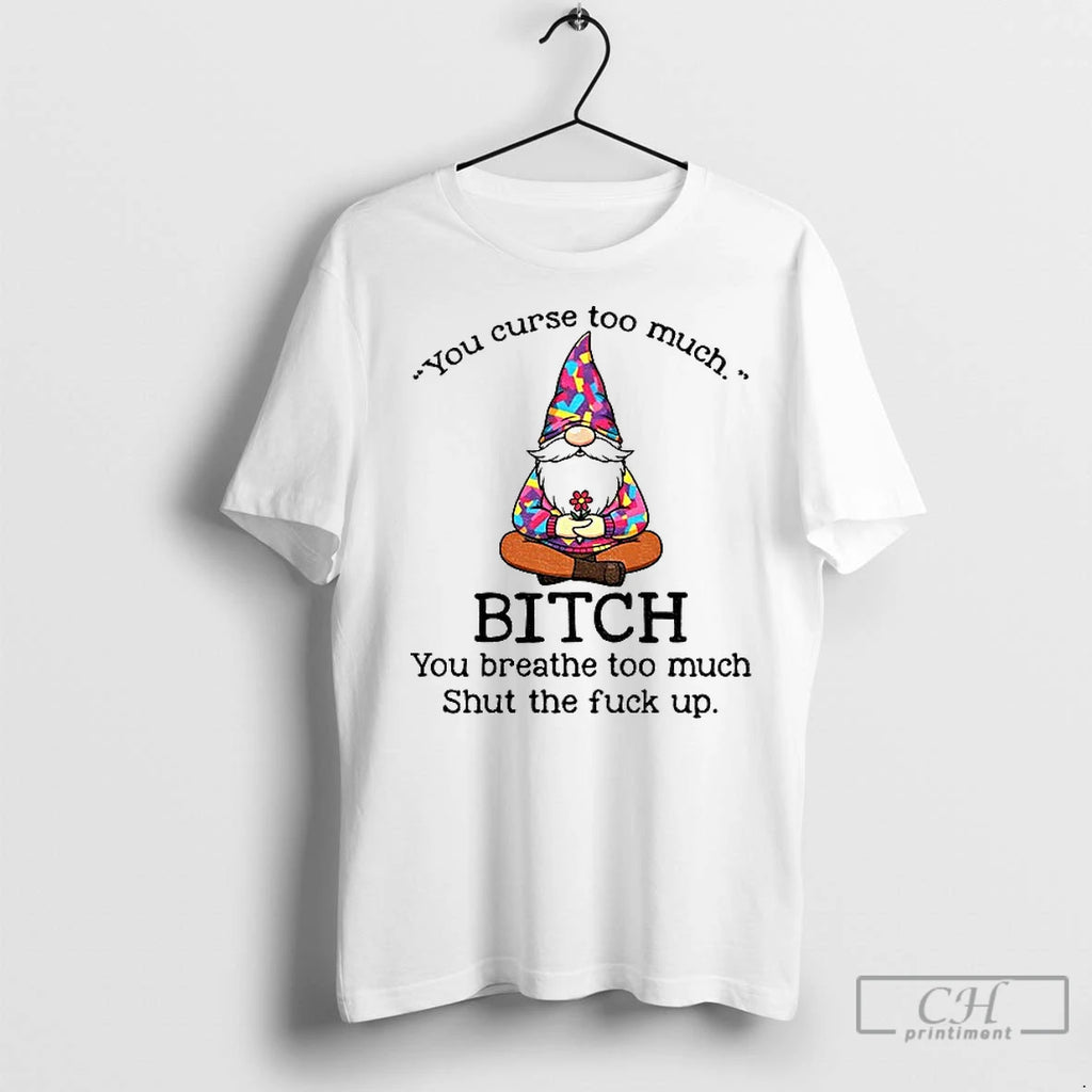 Premium Gnome You Curse Too Much Bitch You Breathe Too Much Shut The Fuck Up