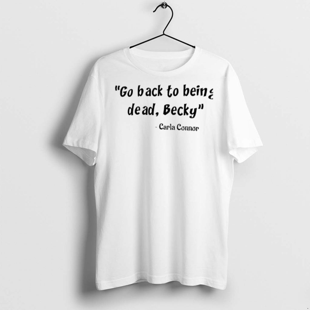 Premium Go Back To Being Dead Becky Carla Connor Said T Shirts