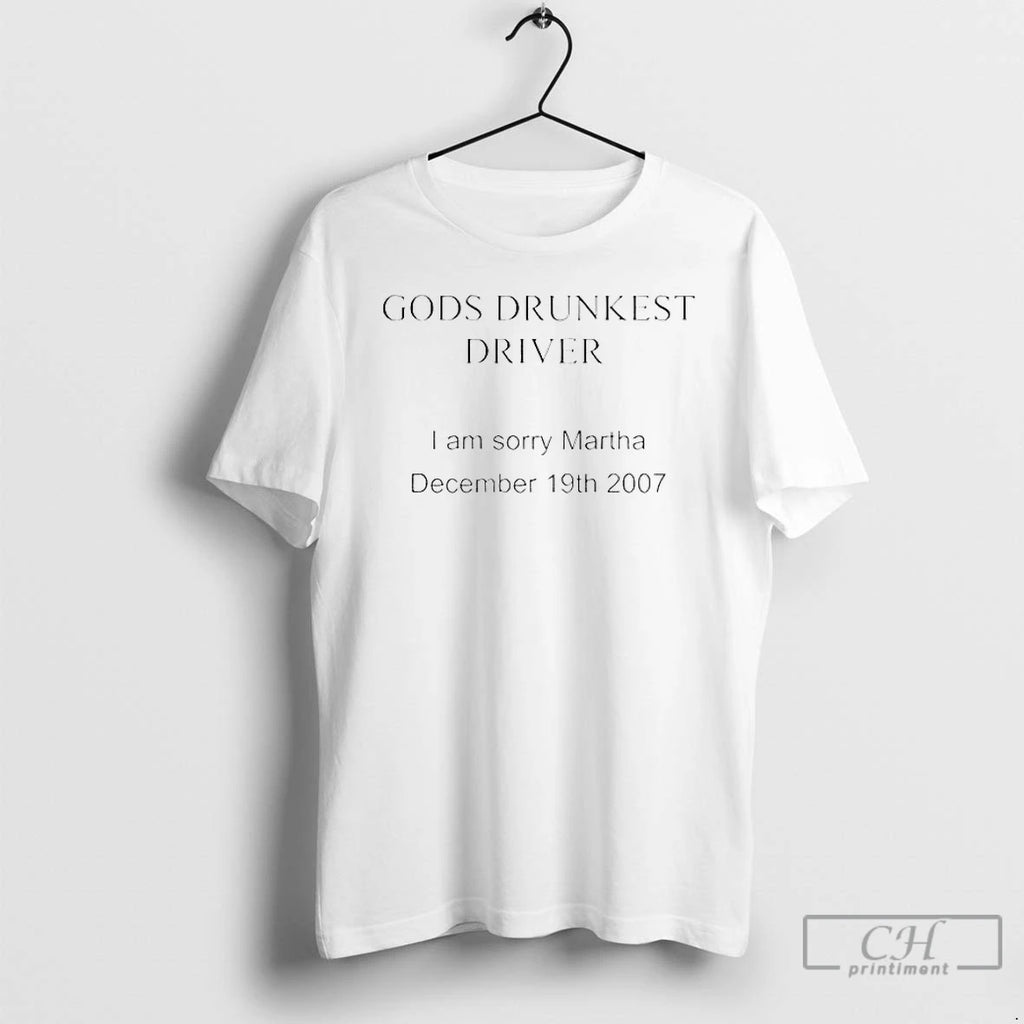 Premium Gods Drunkest Driver I Am Sorry Martha December 19th 2007 T Shirts
