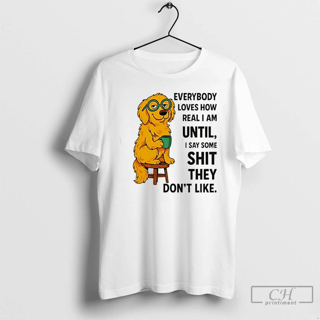 Premium Golden Dog Everybody Loves How Real I Am Until I Say Some Shit They