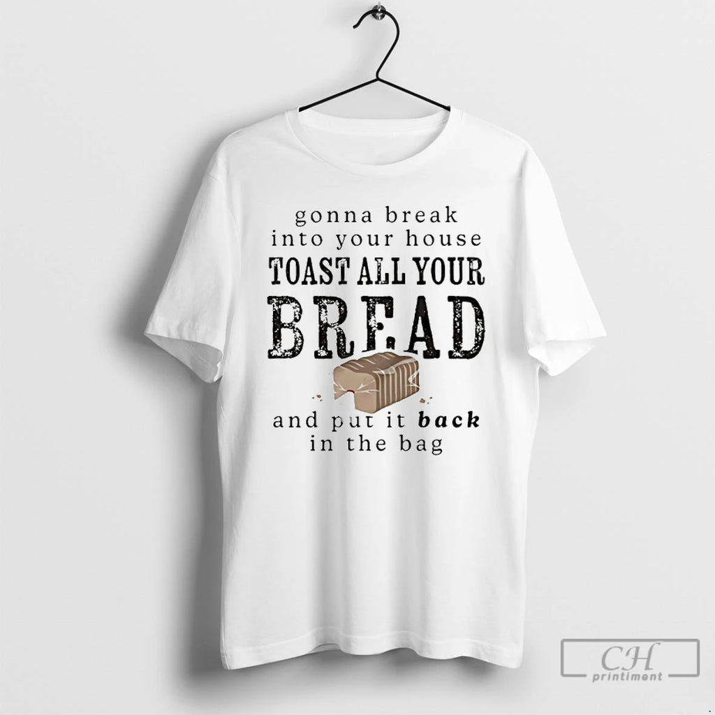 Premium Gonna Break Into Your House Toast All Your Bread And Put It Back In