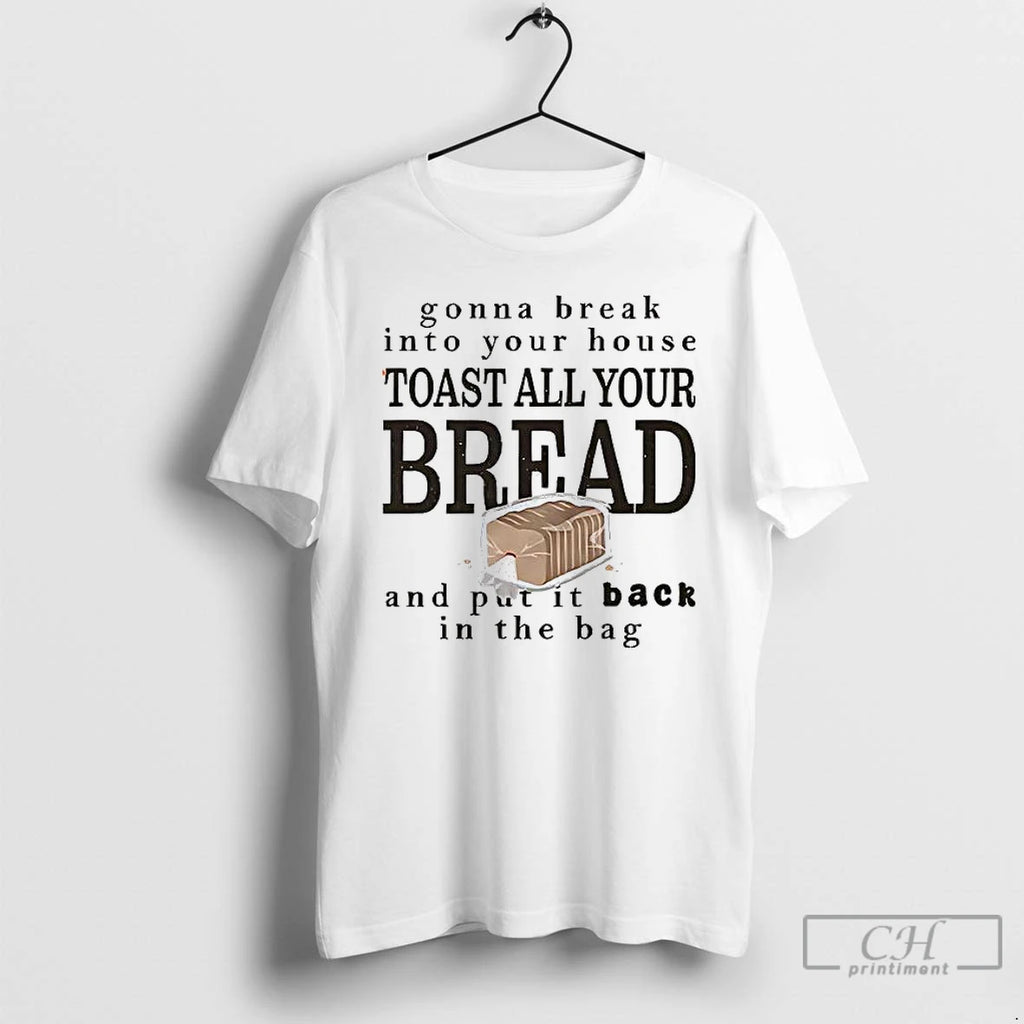 Premium Gonna Break Into Your House Toast All Your Bread T Shirts