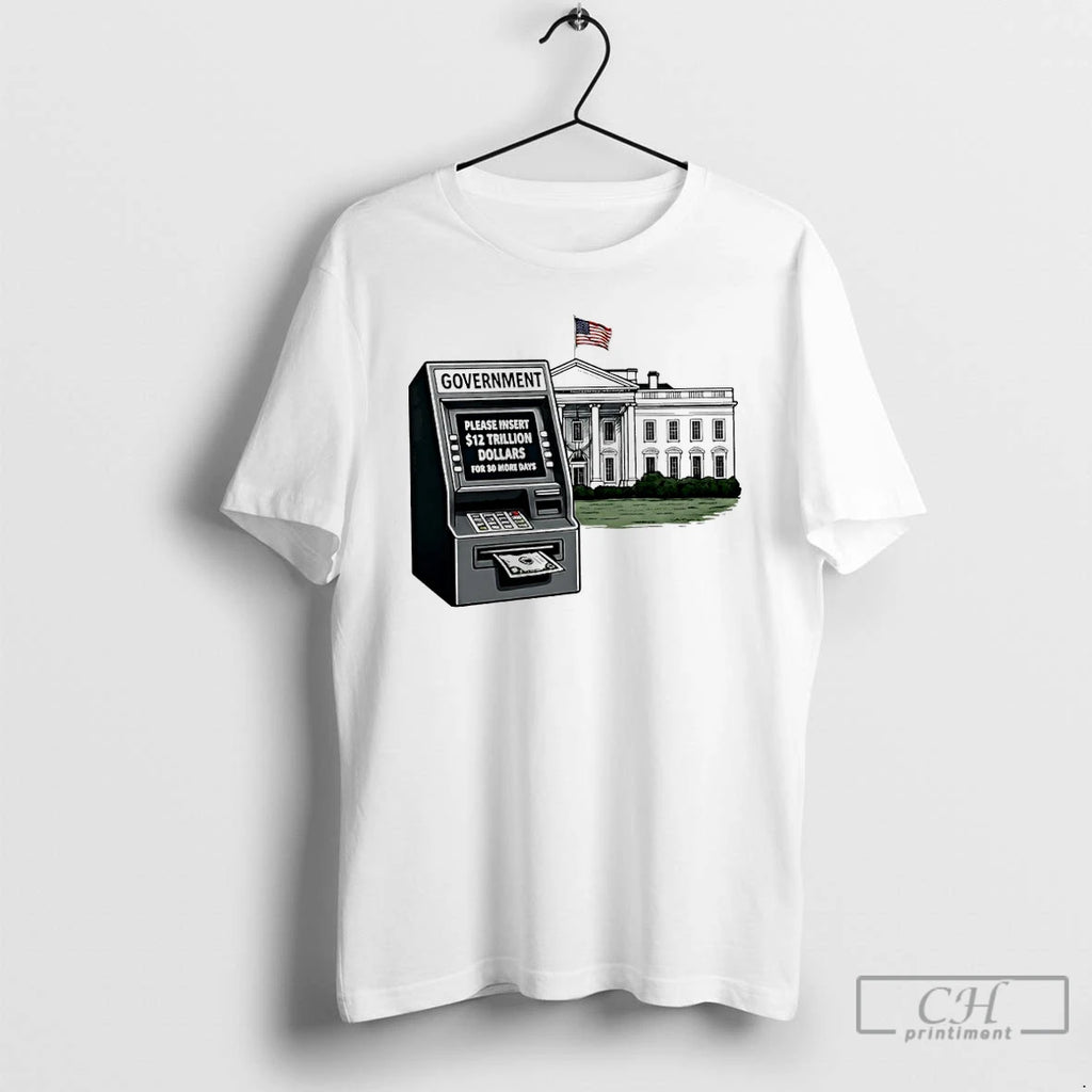 Premium Government Shutdown 2025 Please Insert 12 Trillion Dollars For 30 More Days T Shirts