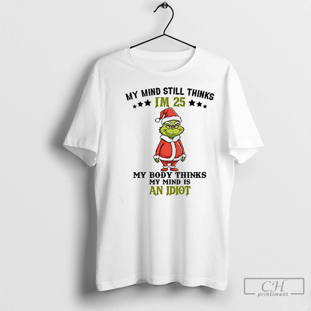 Premium Grinch My Mind Still Im 25 Thinks My Body Thinks My Mind Is An