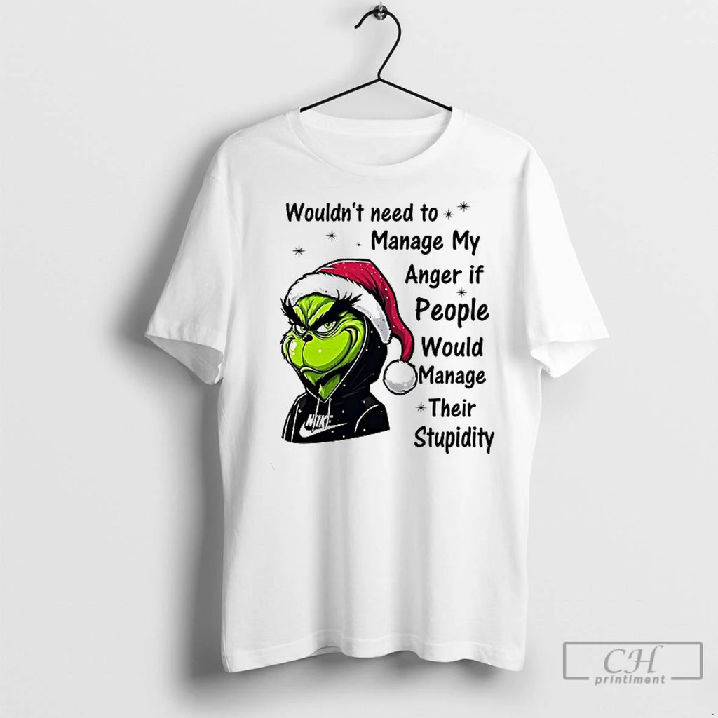 Premium Grinch Wouldnt Need To Manage My Anger If People Would Manage Their Stupidity Christmas