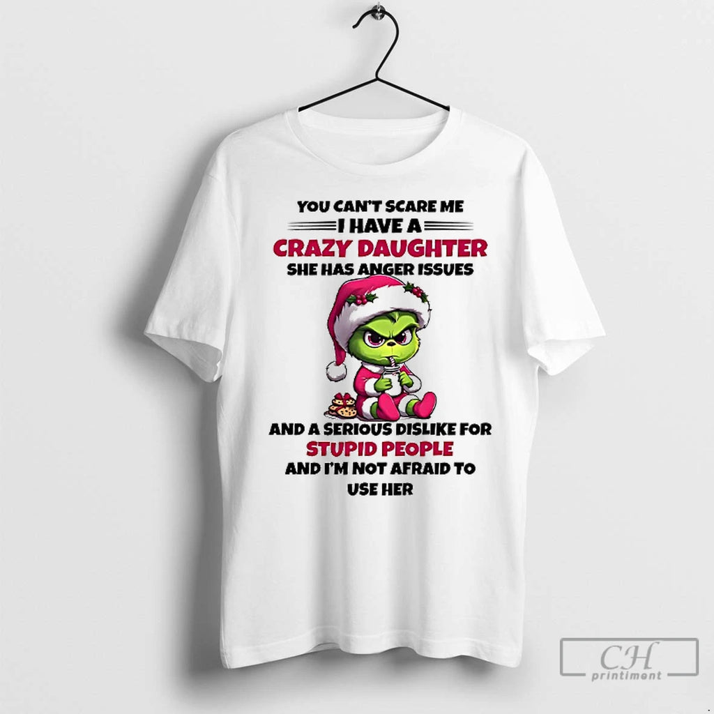 Premium Grinch You Cant Scare Me I Have A Crazy Daughter She Has Anger Issues